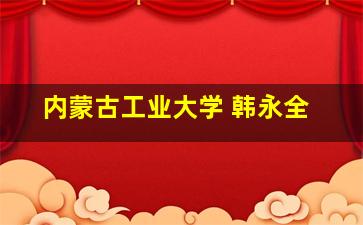 内蒙古工业大学 韩永全